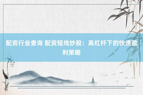 配资行业查询 配资短线炒股：高杠杆下的快速盈利策略
