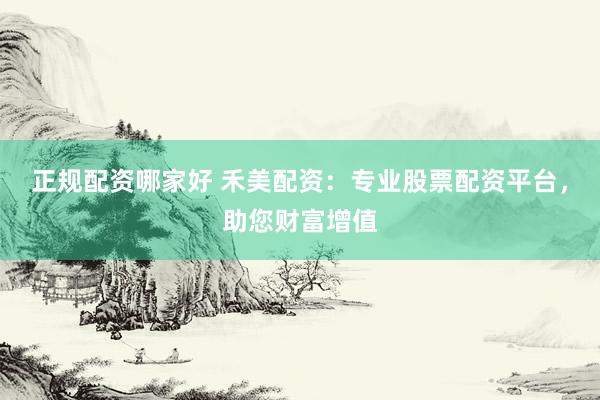 正规配资哪家好 禾美配资：专业股票配资平台，助您财富增值