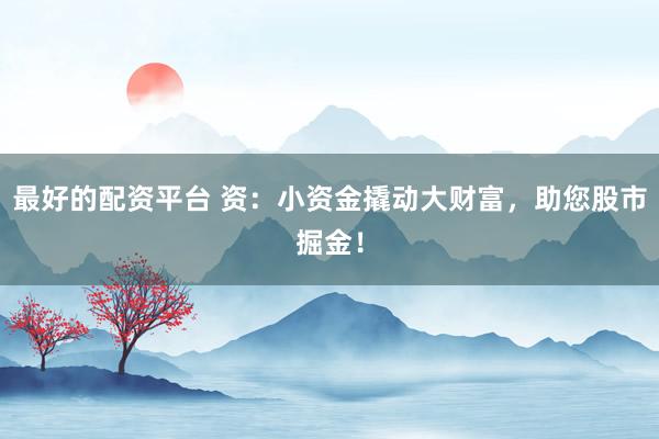 最好的配资平台 资：小资金撬动大财富，助您股市掘金！