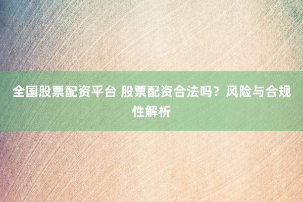 全国股票配资平台 股票配资合法吗？风险与合规性解析
