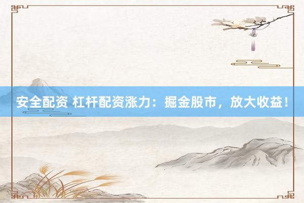 安全配资 杠杆配资涨力：掘金股市，放大收益！