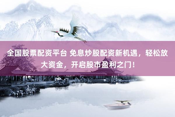 全国股票配资平台 免息炒股配资新机遇，轻松放大资金，开启股市盈利之门！