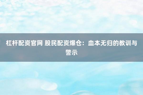 杠杆配资官网 股民配资爆仓：血本无归的教训与警示