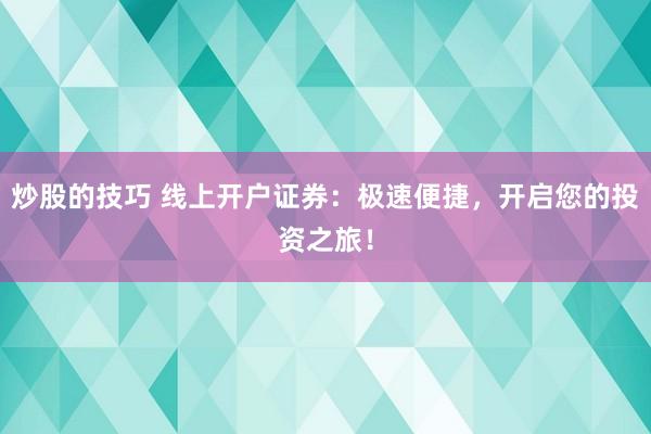 炒股的技巧 线上开户证券：极速便捷，开启您的投资之旅！
