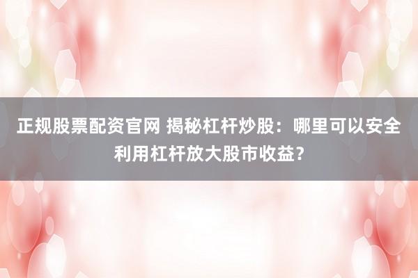 正规股票配资官网 揭秘杠杆炒股：哪里可以安全利用杠杆放大股市收益？