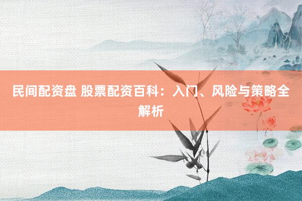 民间配资盘 股票配资百科：入门、风险与策略全解析