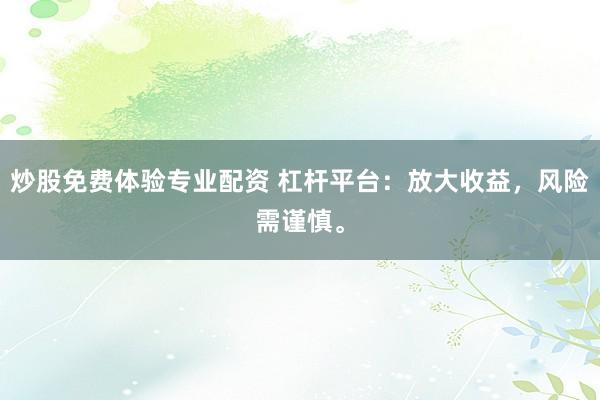炒股免费体验专业配资 杠杆平台：放大收益，风险需谨慎。