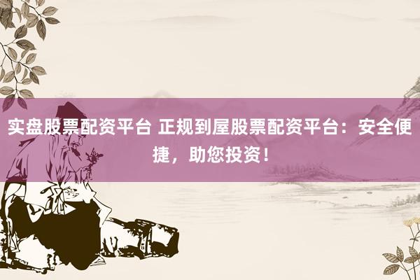 实盘股票配资平台 正规到屋股票配资平台：安全便捷，助您投资！