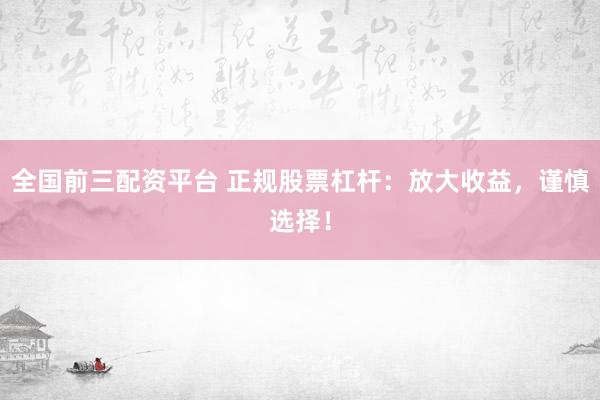 全国前三配资平台 正规股票杠杆：放大收益，谨慎选择！