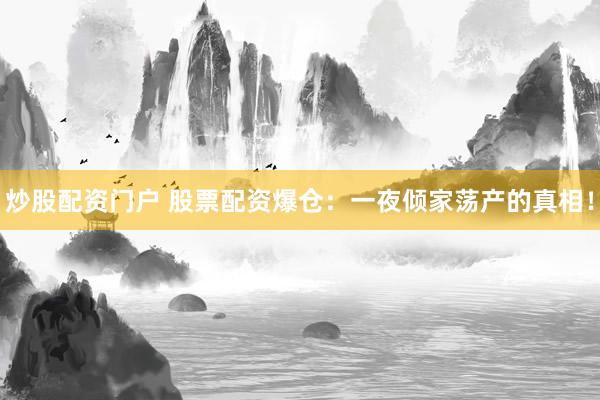 炒股配资门户 股票配资爆仓：一夜倾家荡产的真相！