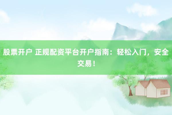 股票开户 正规配资平台开户指南：轻松入门，安全交易！