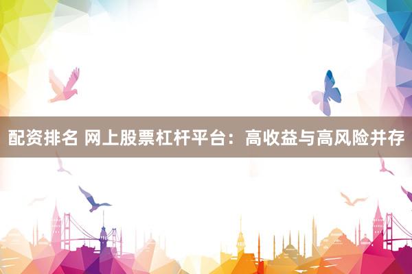 配资排名 网上股票杠杆平台：高收益与高风险并存