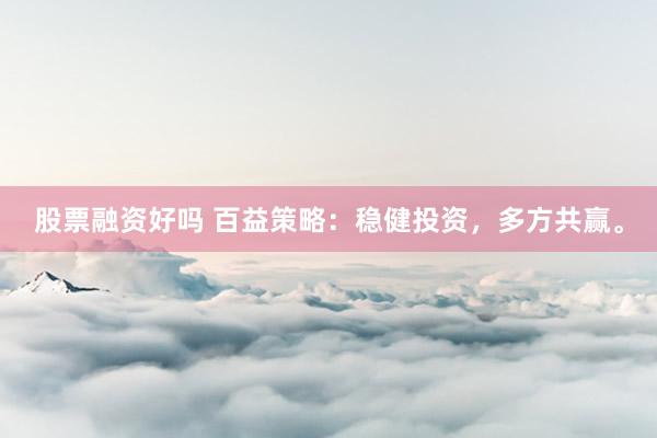 股票融资好吗 百益策略：稳健投资，多方共赢。