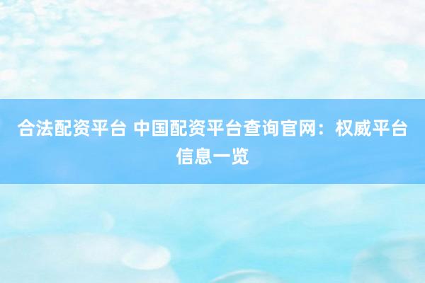 合法配资平台 中国配资平台查询官网：权威平台信息一览