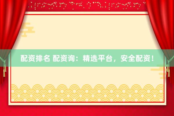 配资排名 配资询：精选平台，安全配资！