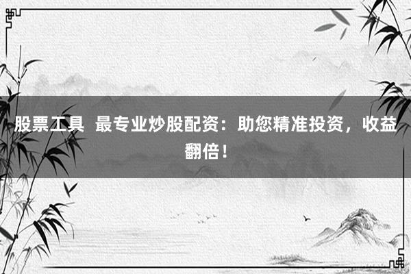 股票工具  最专业炒股配资：助您精准投资，收益翻倍！