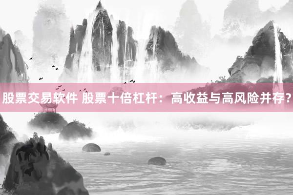 股票交易软件 股票十倍杠杆：高收益与高风险并存？