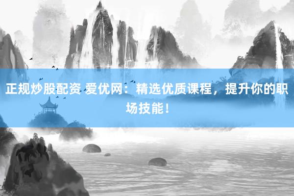 正规炒股配资 爱优网：精选优质课程，提升你的职场技能！