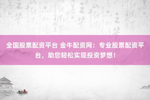 全国股票配资平台 金牛配资网:专业股票配资平台,助您轻松实现投资梦想!