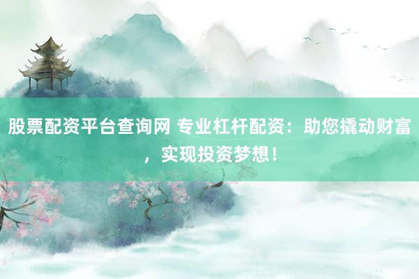 股票配资平台查询网 专业杠杆配资:助您撬动财富,实现投资梦想!
