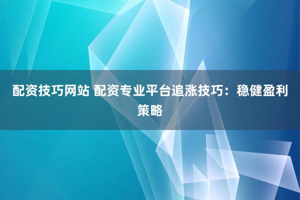配资技巧网站 配资专业平台追涨技巧:稳健盈利策略