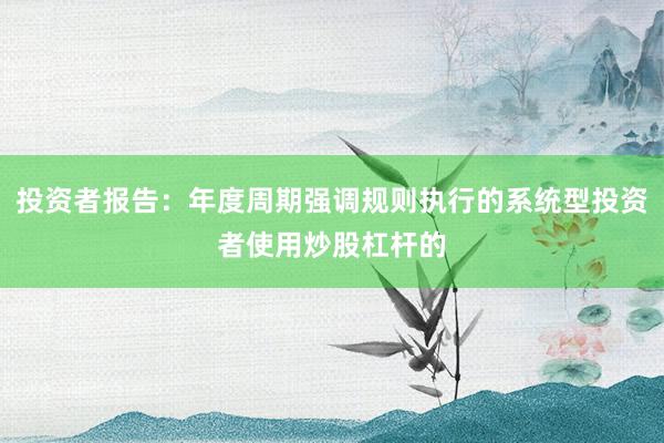 投资者报告：年度周期强调规则执行的系统型投资者使用炒股杠杆的