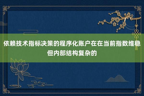 依赖技术指标决策的程序化账户在在当前指数维稳但内部结构复杂的