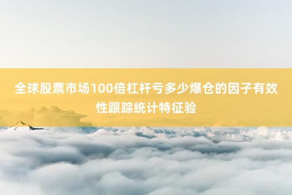 全球股票市场100倍杠杆亏多少爆仓的因子有效性跟踪统计特征验