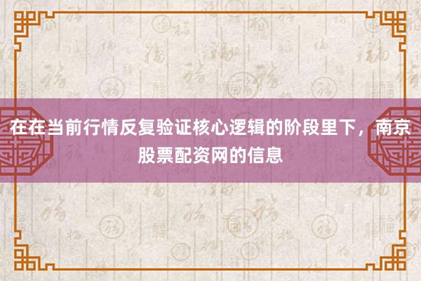 在在当前行情反复验证核心逻辑的阶段里下，南京股票配资网的信息