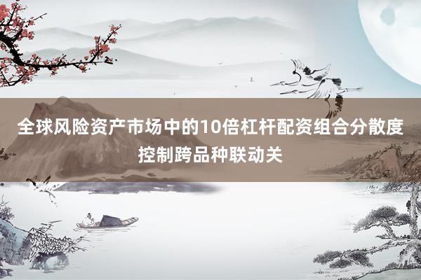 全球风险资产市场中的10倍杠杆配资组合分散度控制跨品种联动关