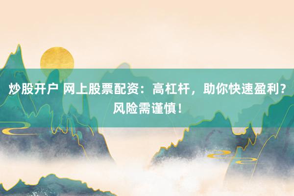 炒股开户 网上股票配资：高杠杆，助你快速盈利？风险需谨慎！