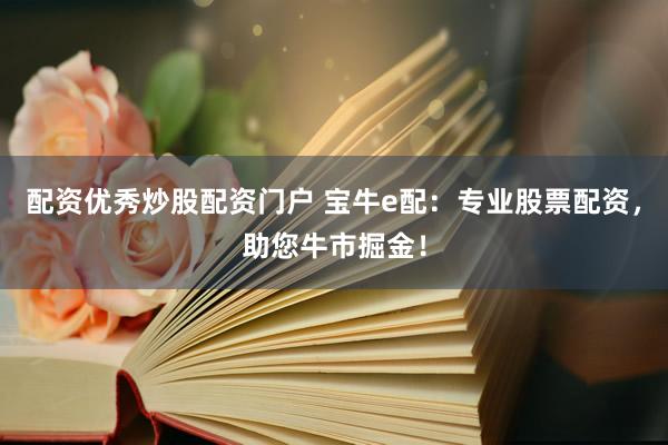 配资优秀炒股配资门户 宝牛e配：专业股票配资，助您牛市掘金！