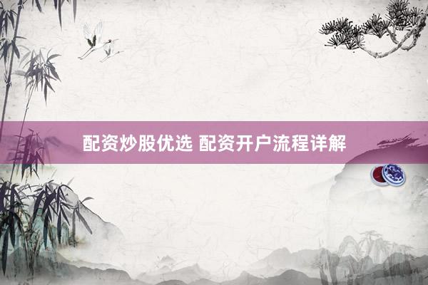 配资炒股优选 配资开户流程详解