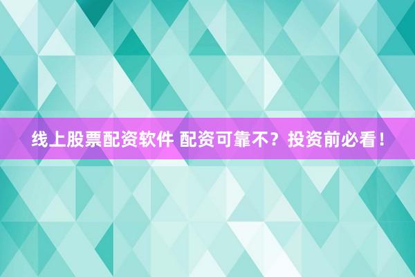 线上股票配资软件 配资可靠不？投资前必看！
