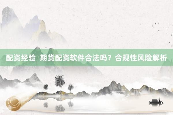 配资经验 期货配资软件合法吗?合规性风险解析