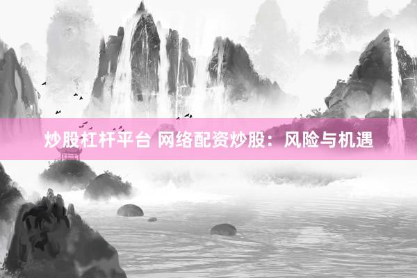 炒股杠杆平台 网络配资炒股：风险与机遇
