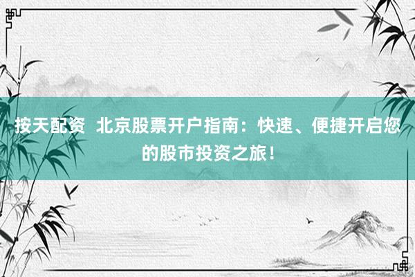 按天配资  北京股票开户指南：快速、便捷开启您的股市投资之旅！