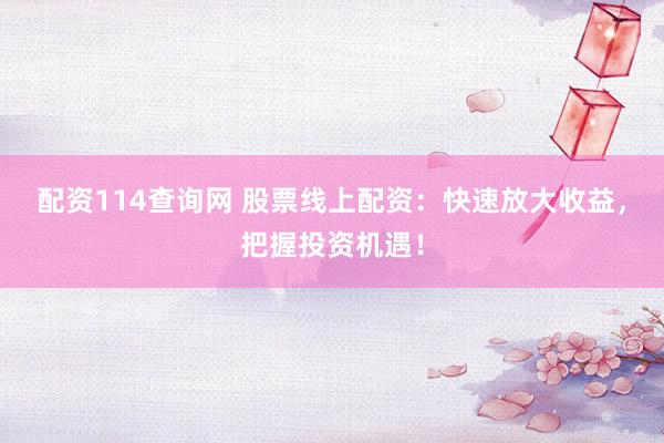 配资114查询网 股票线上配资：快速放大收益，把握投资机遇！