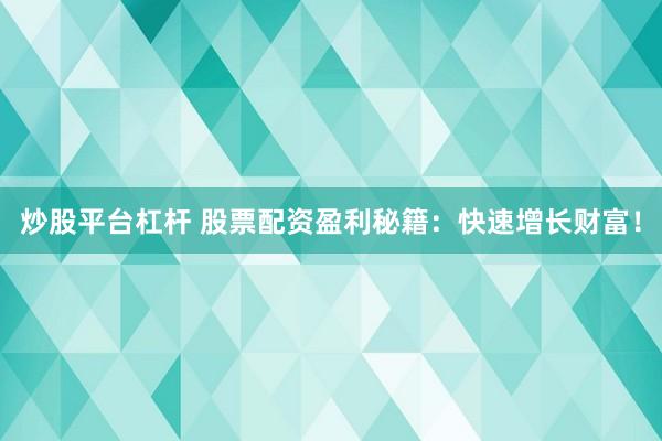 炒股平台杠杆 股票配资盈利秘籍：快速增长财富！