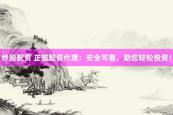炒股配资 正规配资代理:安全可靠,助您轻松投资!