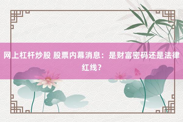网上杠杆炒股 股票内幕消息:是财富密码还是法律红线?