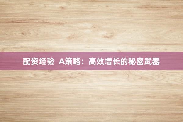 配资经验  A策略：高效增长的秘密武器
