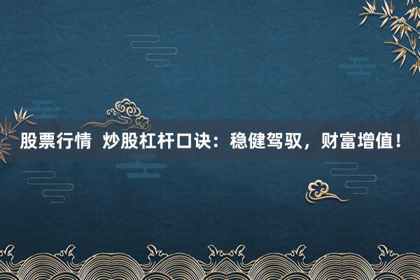 股票行情  炒股杠杆口诀：稳健驾驭，财富增值！