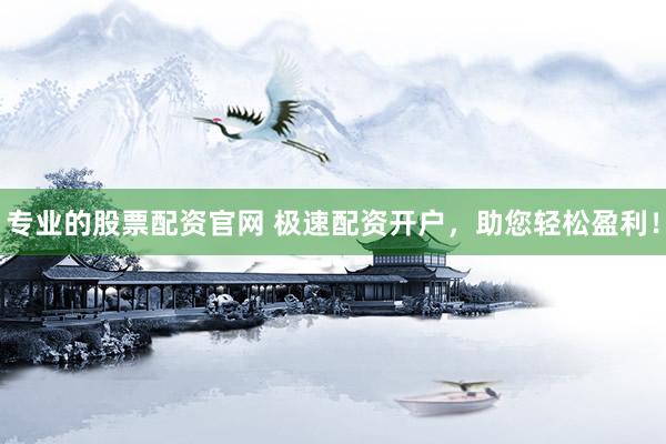 专业的股票配资官网 极速配资开户,助您轻松盈利!