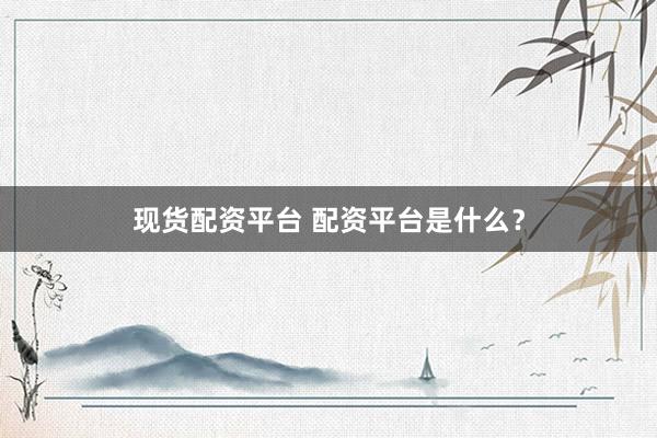 现货配资平台 配资平台是什么？