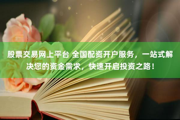 股票交易网上平台 全国配资开户服务,一站式解决您的资金需求,快速开启投资之路!