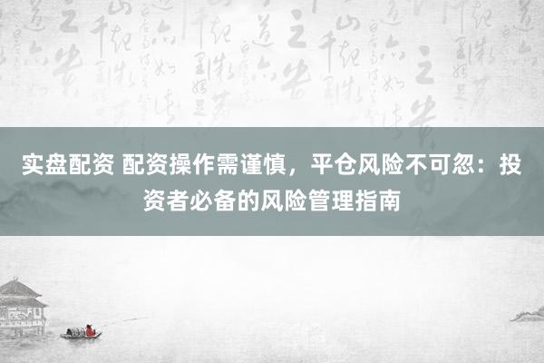 实盘配资 配资操作需谨慎，平仓风险不可忽：投资者必备的风险管理指南