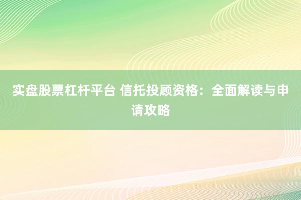 实盘股票杠杆平台 信托投顾资格:全面解读与申请攻略