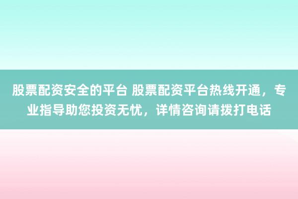 股票配资安全的平台 股票配资平台热线开通，专业指导助您投资无忧，详情咨询请拨打电话