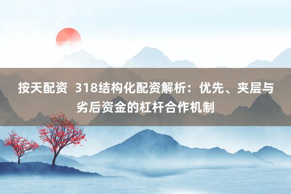 按天配资  318结构化配资解析：优先、夹层与劣后资金的杠杆合作机制